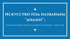 Экспресс-лекция «Искусство под названьем "диалог": взаимодействия художественных текстов»