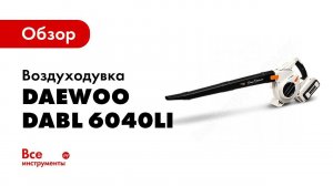 Обзор: Воздуходувка аккумуляторная Daewoo DABL 6040Li