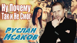 Руслан Исаков - Ну почему так и не смог