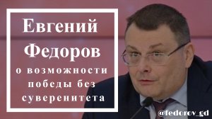 Евгений Федоров о возможности победы без суверенитета