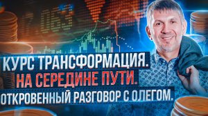 Курс Трансформация. На середине пути. Откровенный разговор с Олегом.