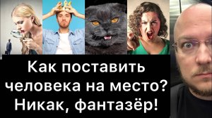 Как поставить человека на место? НИКАК, фантазёр!