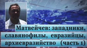 Матвейчев: западники, славянофилы, евразийцы, архиевразийство (часть 1)