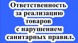 Ответственность  за реализацию товаров с нарушением санитарных правил.