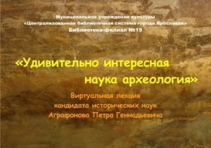 Виртуальная лекция «Удивительно интересная наука археология»