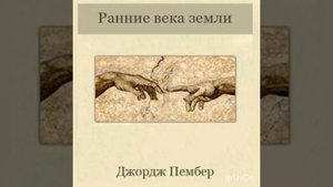Глава 2 (часть 1)ИНТЕРВАЛ. РАННИЕ ВЕКА ЗЕМЛИ. Джордж Пембер.