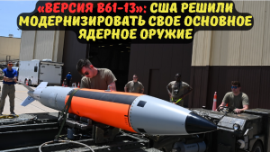 «Версия B61-13»: США решили модернизировать свое основное ядерное оружие.