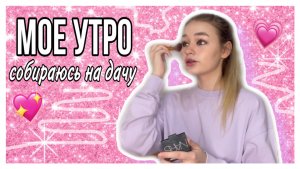 МОЕ УТРО // Собираюсь на дачу