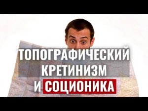 У каких типов топографический КРЕТИНИЗМ? Ориентация на местности  и Соционика. Центр Архетип