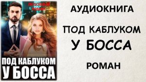 АУДИОКНИГА РОМАН： ПОД КАБЛУКОМ У БОССА