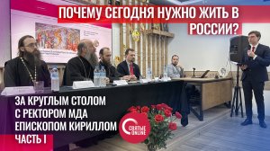 ПОЧЕМУ СЕГОДНЯ НУЖНО ЖИТЬ В РОССИИ? КРУГЛЫЙ СТОЛ С РЕКТОРОМ МДА ЕПИСКОПОМ КИРИЛЛОМ