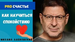 КАК НАУЧИТЬСЯ СПОКОЙСТВИЮ И ГАРМОНИИ. МИХАИЛ ЛАБКОВСКИЙ