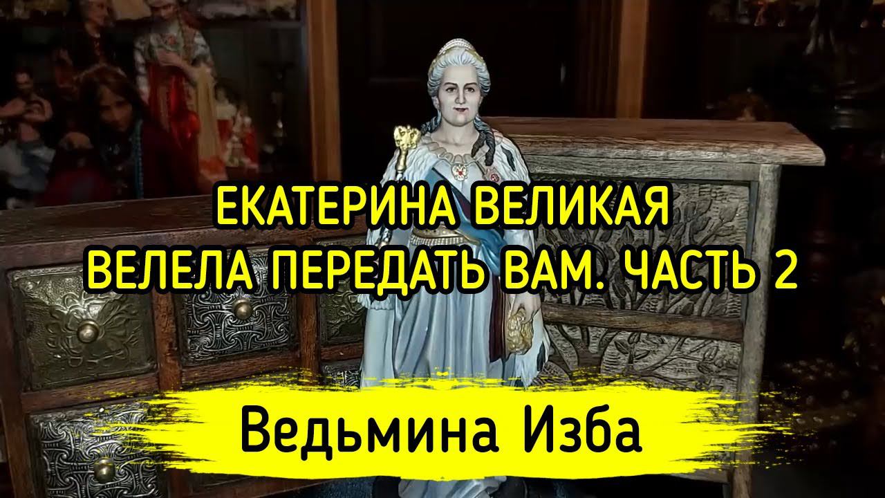ЕКАТЕРИНА ВЕЛИКАЯ ВЕЛЕЛА ПЕРЕДАТЬ ВАМ. ЧАСТЬ 2. ВЕДЬМИНА ИЗБА ▶️ ИНГА ХОСРОЕВА