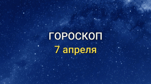 ГОРОСКОП на 7 апреля 2021 года для всех знаков Зодиака