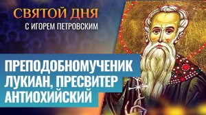 ПРЕПОДОБНОМУЧЕНИК ЛУКИАН, ПРЕСВИТЕР АНТИОХИЙСКИЙ / СВЯТОЙ ДНЯ
