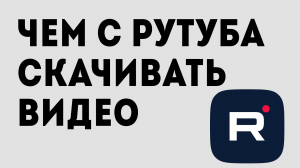 ЧЕМ С РУТУБА СКАЧИВАТЬ ВИДЕО