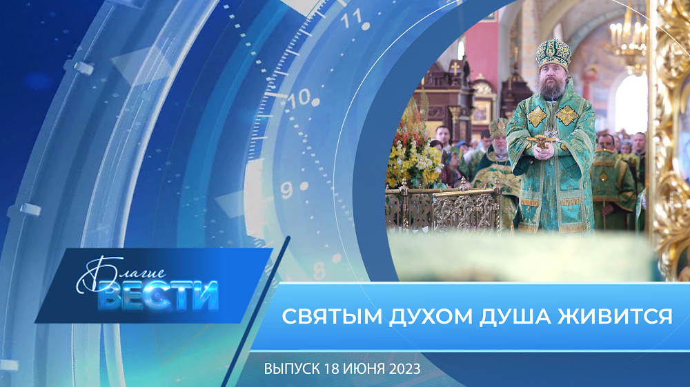 Епархиальная телепрограмма "БЛАГИЕ ВЕСТИ" Выпуск 18 июня 2023