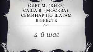 04. Олег М. (Киев), Саша В. (Москва).  Семинар по шагам в Бресте. Четвертый шаг