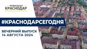 Главные новости Краснодара и Кубани от 14 августа