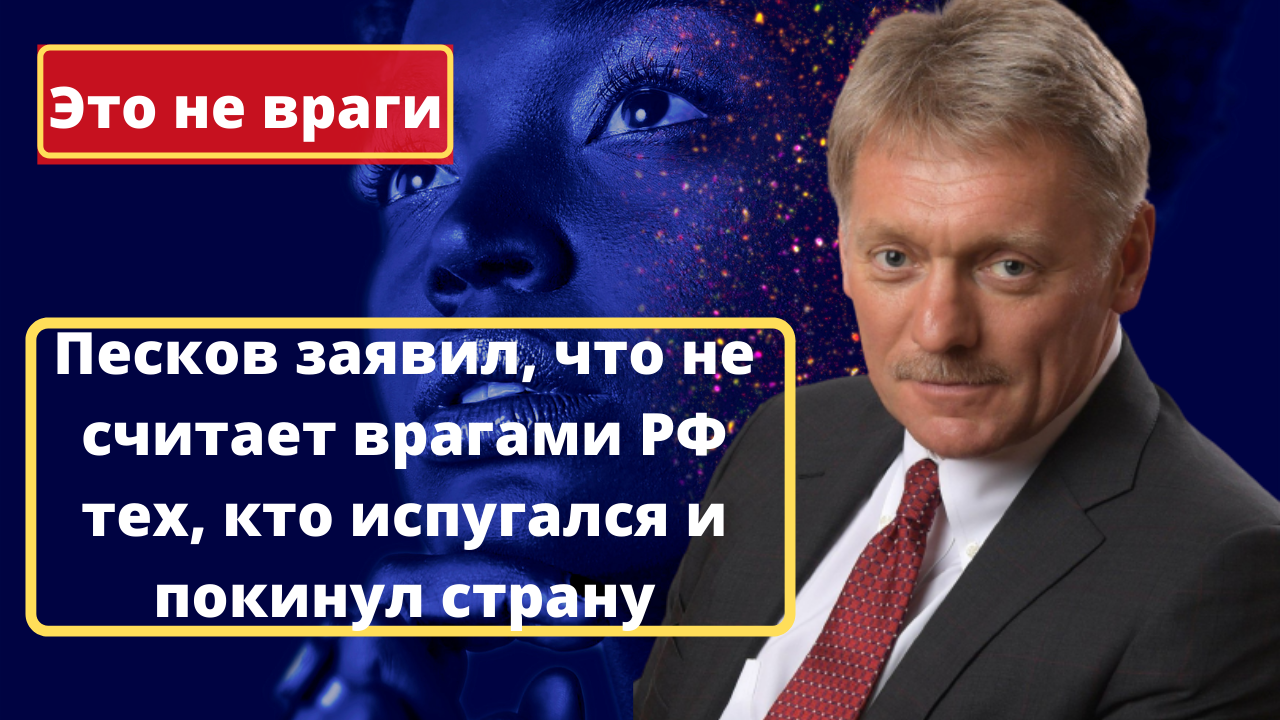 Песков заявил, что не считает врагами РФ тех, кто испугался и покинул страну