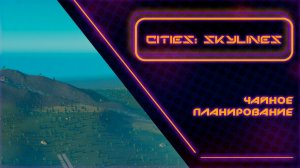 Стрим: CITIES:SKYLINES - Чайное Планирование!