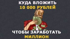 Куда вложить 10 000 рублей чтобы заработать миллион?