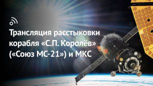 Трансляция расстыковки космического корабля «С.П. Королёв» («Союз МС-21») и МКС