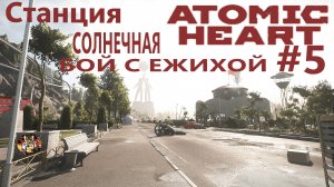 Atomic Heart ( Атомик Харт ) Стрим-прохождение / Станция солнечная / Бой с ежихой #5