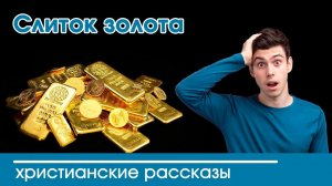 Слиток золота - ИНТЕРЕСНЫЙ ХРИСТИАНСКИЙ РАССКАЗ | Христианские рассказы