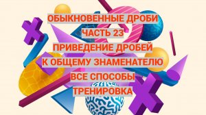 Дроби. Часть 23. Приведение к общему знаменателю. Все способы