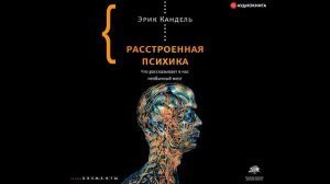 #Аудионовинка| Эрик Кандель «Расстроенная психика. Что рассказывает о нас необычный мозг»
