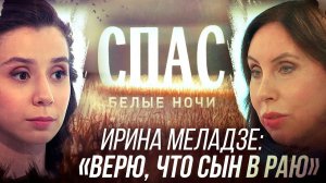 ИРИНА МЕЛАДЗЕ: «ВЕРЮ, ЧТО СЫН В РАЮ». БЕЛЫЕ НОЧИ НА СПАСЕ