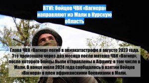 RTVI: бойцов ЧВК «Вагнера» направляют из Мали в Курскую область