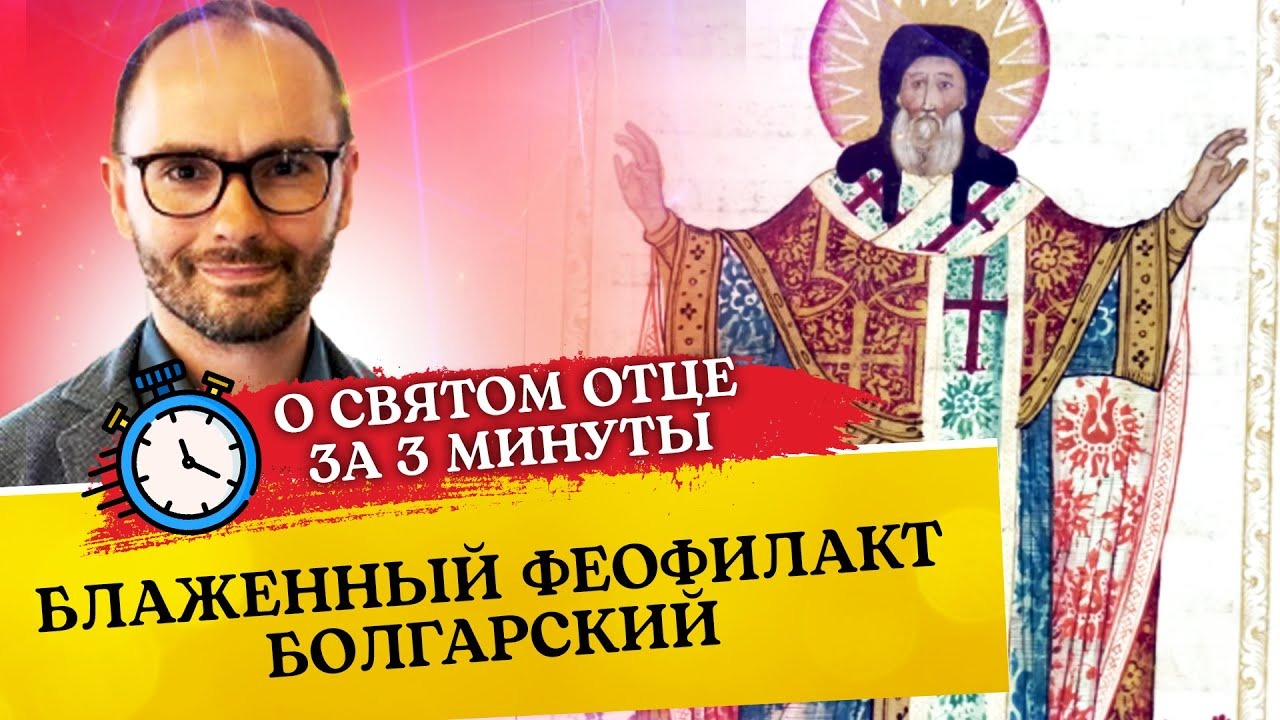 О СВЯТОМ ОТЦЕ ЗА 3 МИНУТЫ. БЛАЖЕННЫЙ ФЕОФИЛАКТ БОЛГАРСКИЙ