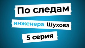 По следам инженера Шухова 5 серия