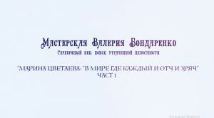 МАРИНА ЦВЕТАЕВА. "В МИРЕ, ГДЕ КАЖДЫЙ И ОТЧ И ЗРЯЧ"  (лекция часть 1)