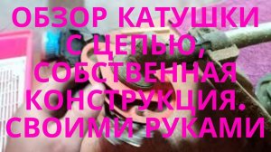 Обзор катушки с цепью, собственная конструкция.