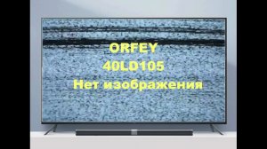 Ремонт телевизора ORFEY 40LD105. Нет изображения.