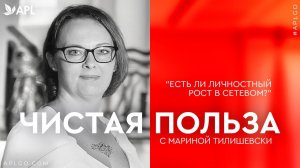 ЧИСТАЯ ПОЛЬЗА С МАРИНОЙ ТИЛИШЕВСКИ «ЕСТЬ ЛИ ЛИЧНОСТНЫЙ РОСТ В СЕТЕВОМ?"