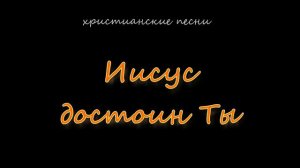 Иисус достоин Ты