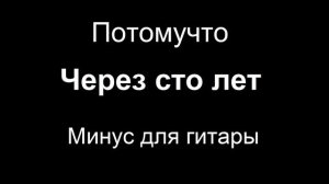 Потомучто - Через сто лет минус для гитары