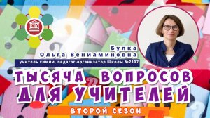 ТЫСЯЧА ВОПРОСОВ ДЛЯ УЧИТЕЛЕЙ / Булка Ольга Вениаминовна - учитель химии Школы №2107