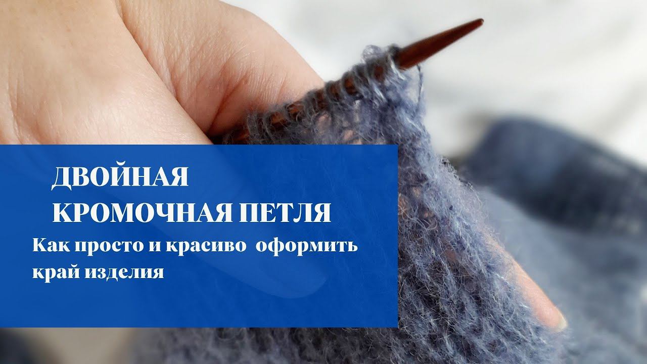 ДВОЙНАЯ КРОМОЧНАЯ ПЕТЛЯ СПИЦАМИ. ВЯЗАТЬ ПРОЩЕ ПРОСТОГО.
