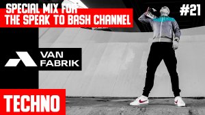 VAN FABRIK -Special mix for the SPEAK TO BASH Channel #21- Techno