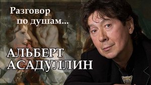 АЛЬБЕРТ АСАДУЛЛИН. РАЗГОВОР ПО ДУШАМ