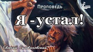 Тема проповеди: "Я - устал!"  Евгений Сильвановский. 14 апр. 2024 г.