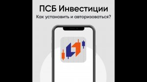 ПСБ Инвестиции. Как установить и авторизоваться?