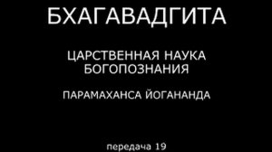 БХАГАВАДГИТА. Царственная наука богопознания. Парамаханса Йогананда. Передача 19.