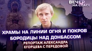 ХРАМЫ НА ЛИНИИ ОГНЯ И ПОКРОВ БОРОДИЦЫ НАД ДОНБАССОМ. РЕПОРТАЖ АЛЕКСАНДРА ЕГОРЦЕВА С ПЕРЕДОВОЙ