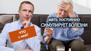 ? Мать постоянно симулирует болезни, это психической расстройство???